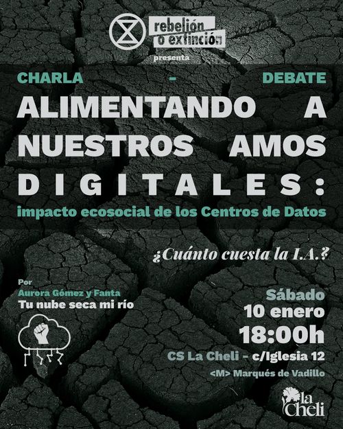 Rebelión o Extinción.
Presenta: Charla-debate.
Alimentando a nuestros amos digitales: impacto ecosocial de los Centros de Datos
¿Cuánto cuesta la I.A.?
Por Aurora Gómez y Fanta.
Tu nube seca mi río.
Sábado 10 de enero 18:00h
CS La Cheli - C/Iglesia 12
Metro Marqués de Vadillo.