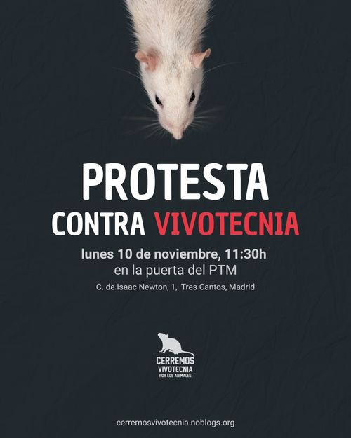 Protesta contra Vivotecnia.
Lunes 10 de noviembre, 11:30h en la puerta del PTM (calle Isaac Newton, 1, Tres Cantos). Convoca Cerremos Vivotecnia por los animales. Aparece la foto de una rata blanca y fondo negro.